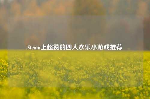 Steam上超赞的四人欢乐小游戏推荐