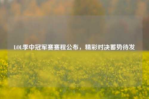 LOL季中冠军赛赛程公布，精彩对决蓄势待发