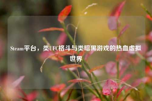 Steam平台，类UFC格斗与类暗黑游戏的热血虚拟世界