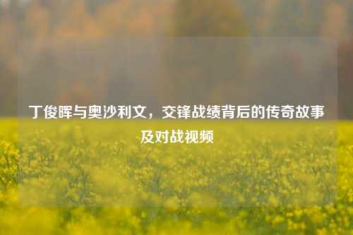 丁俊晖与奥沙利文，交锋战绩背后的传奇故事及对战视频