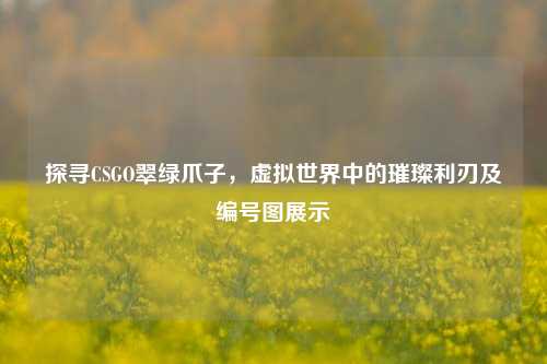 探寻CSGO翠绿爪子,虚拟世界中的璀璨利刃及编号图展示