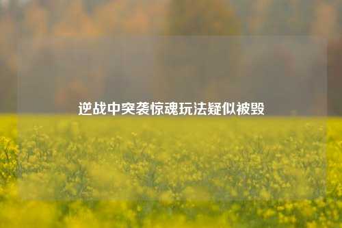 逆战中突袭惊魂玩法疑似被毁