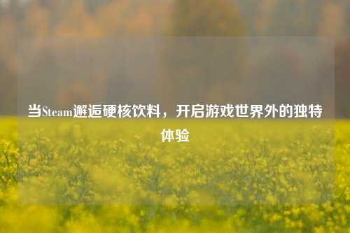 当Steam邂逅硬核饮料,开启游戏世界外的独特体验