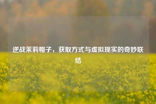 逆战茉莉帽子，获取方式与虚拟现实的奇妙联结