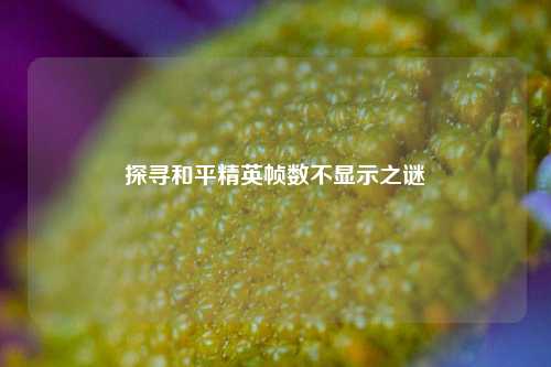 探寻和平精英帧数不显示之谜