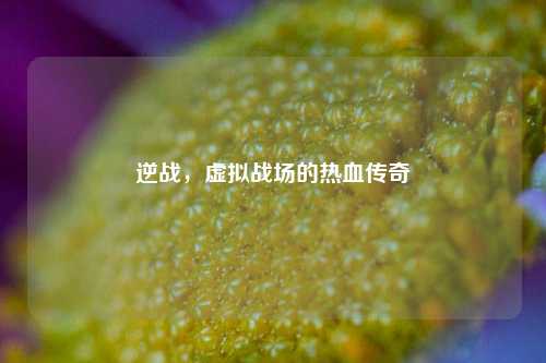 逆战，虚拟战场的热血传奇
