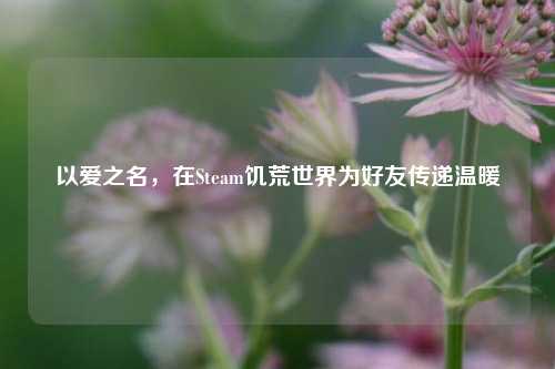 以爱之名，在Steam饥荒世界为好友传递温暖