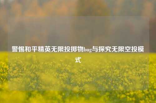 警惕和平精英无限投掷物bug与探究无限空投模式