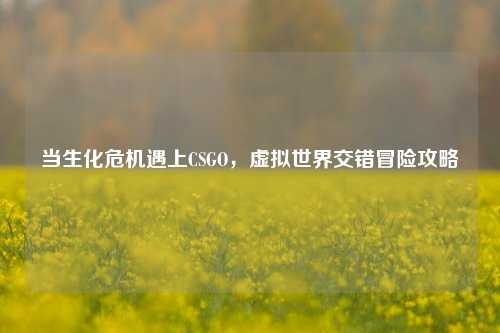 当生化危机遇上CSGO，虚拟世界交错冒险攻略