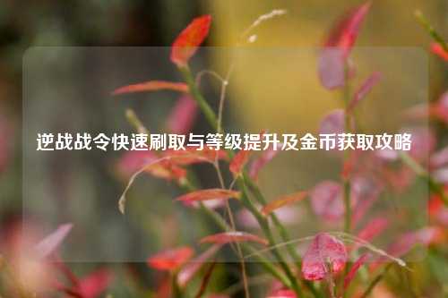 逆战战令快速刷取与等级提升及金币获取攻略