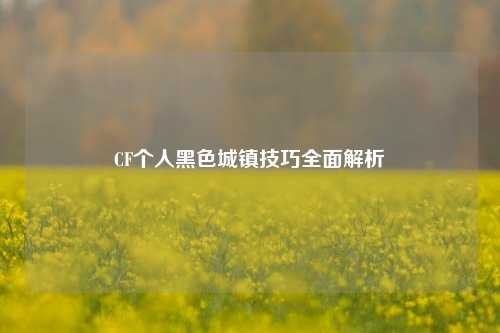 CF个人黑色城镇技巧全面解析