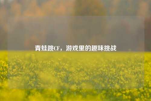 青蛙跳CF,游戏里的趣味挑战