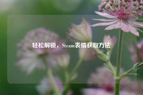 轻松解锁，Steam表情获取方法