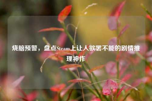 烧脑预警，盘点Steam上让人欲罢不能的剧情推理神作