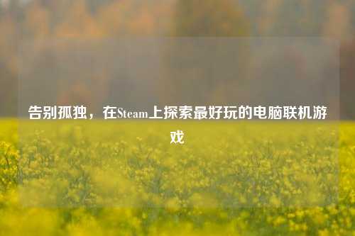 告别孤独，在Steam上探索最好玩的电脑联机游戏