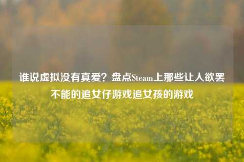 谁说虚拟没有真爱？盘点Steam上那些让人欲罢不能的追女仔游戏追女孩的游戏