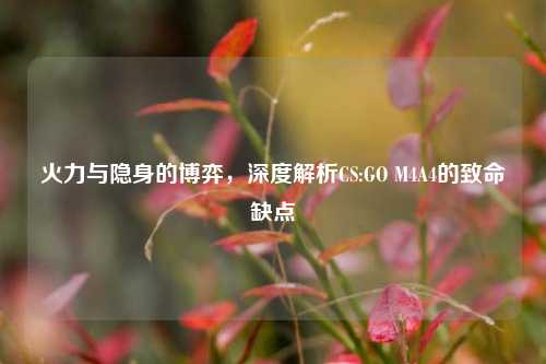 火力与隐身的博弈，深度解析CS:GO M4A4的致命缺点