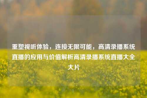 重塑视听体验,连接无限可能,高清录播系统直播的应用与价值解析高清录播系统直播大全大片