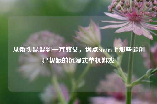 从街头混混到一方教父,盘点Steam上那些能创建帮派的沉浸式单机游戏