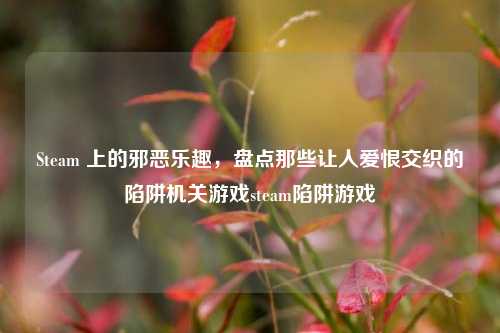 Steam 上的邪恶乐趣，盘点那些让人爱恨交织的陷阱机关游戏steam陷阱游戏