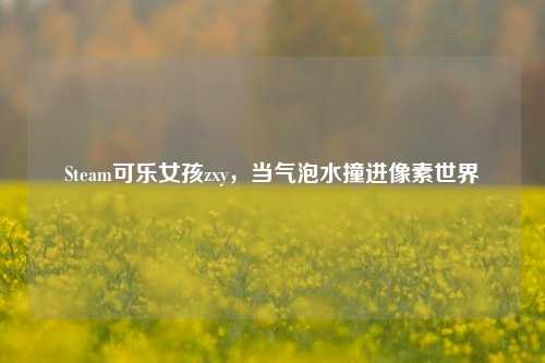 Steam可乐女孩zxy,当气泡水撞进像素世界