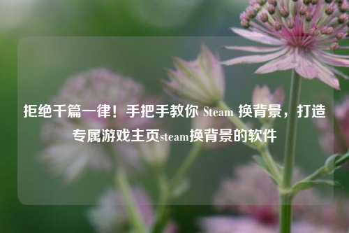 拒绝千篇一律！手把手教你 Steam 换背景，打造专属游戏主页steam换背景的软件