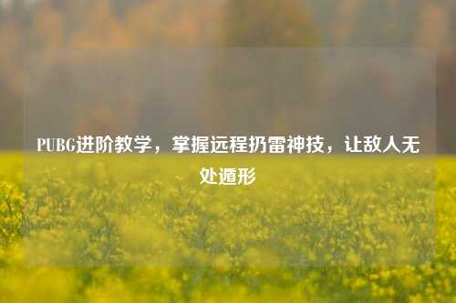PUBG进阶教学，掌握远程扔雷神技，让敌人无处遁形