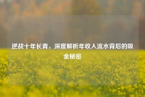 逆战十年长青，深度解析年收入流水背后的吸金秘密