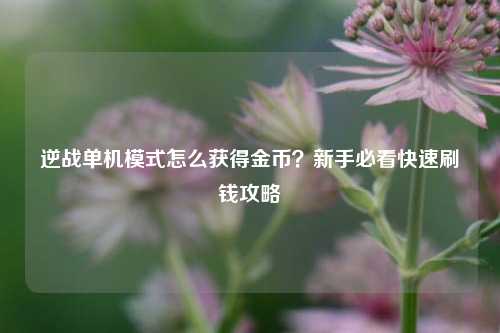 逆战单机模式怎么获得金币？新手必看快速刷钱攻略