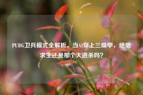 PUBG卫兵模式全解析，当AI穿上三级甲，绝地求生还是那个大逃杀吗？