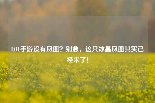 LOL手游没有凤凰？别急，这只冰晶凤凰其实已经来了！