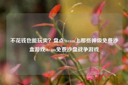 不花钱也能玩爽？盘点Steam上那些神级免费沙盒游戏steam免费沙盘战争游戏