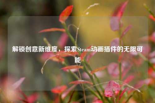 解锁创意新维度，探索Steam动画插件的无限可能