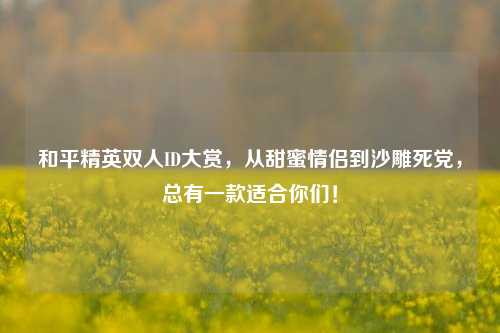 和平精英双人ID大赏,从甜蜜情侣到沙雕死党,总有一款适合你们!