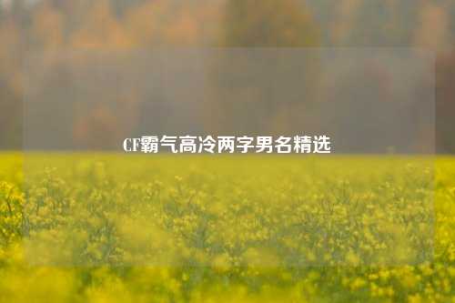 CF霸气高冷两字男名精选