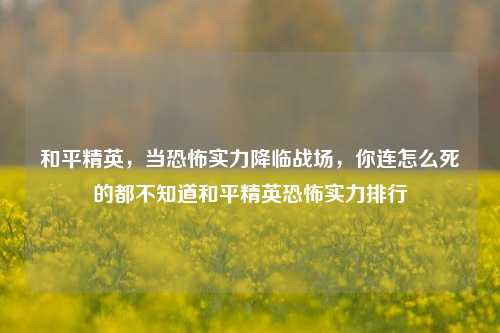 和平精英,当恐怖实力降临战场,你连怎么死的都不知道和平精英恐怖实力排行