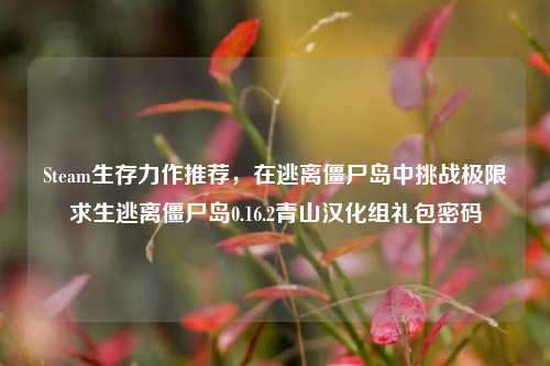 Steam生存力作推荐,在逃离僵尸岛中挑战极限求生逃离僵尸岛0.16.2青山汉化组礼包密码