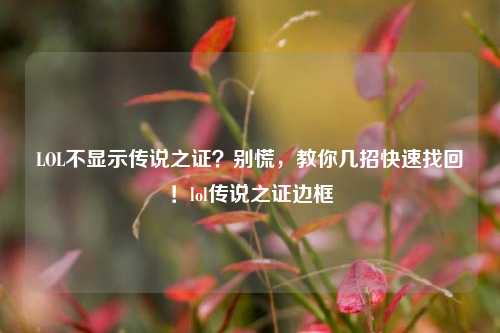 LOL不显示传说之证？别慌，教你几招快速找回！lol传说之证边框