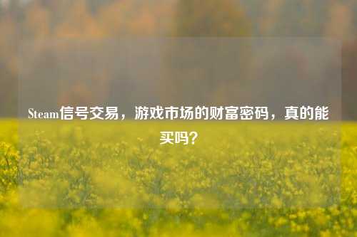 Steam信号交易，游戏市场的财富密码，真的能买吗？