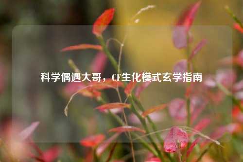 科学偶遇大哥，CF生化模式玄学指南