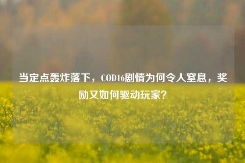 当定点轰炸落下，COD16剧情为何令人窒息，奖励又如何驱动玩家？