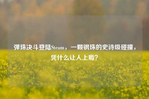 弹珠决斗登陆Steam，一颗钢珠的史诗级碰撞，凭什么让人上瘾？