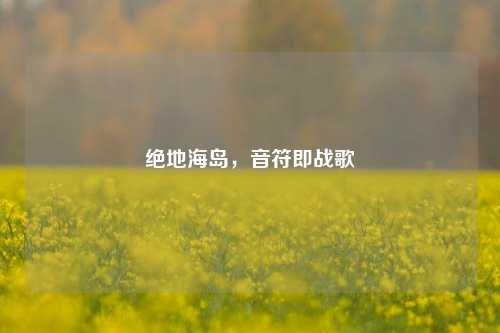 绝地海岛，音符即战歌