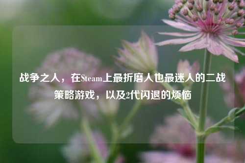 战争之人，在Steam上最折磨人也最迷人的二战策略游戏，以及2代闪退的烦恼