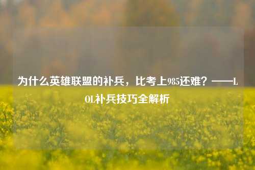 为什么英雄联盟的补兵，比考上985还难？——LOL补兵技巧全解析