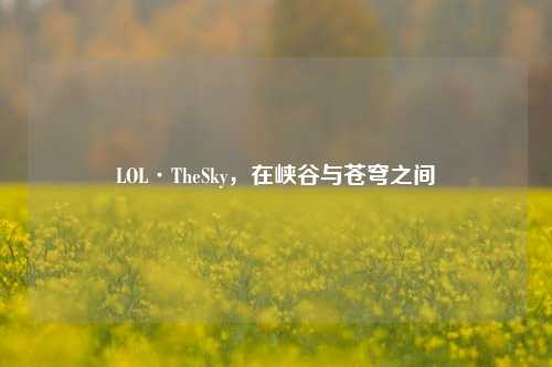 LOL·TheSky，在峡谷与苍穹之间