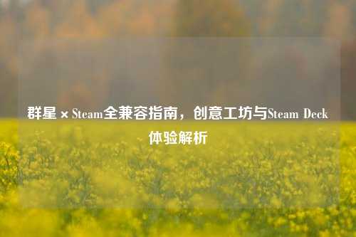 群星×Steam全兼容指南，创意工坊与Steam Deck体验解析