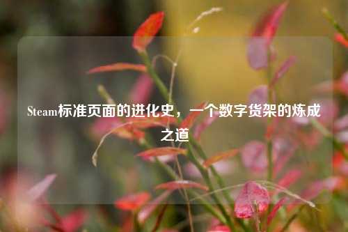 Steam标准页面的进化史,一个数字货架的炼成之道