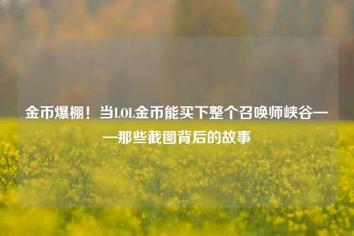 金币爆棚！当LOL金币能买下整个召唤师峡谷——那些截图背后的故事