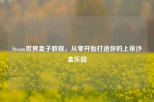 Steam世界盒子教程,从零开始打造你的上帝沙盒乐园